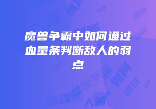 魔兽争霸中如何通过血量条判断敌人的弱点