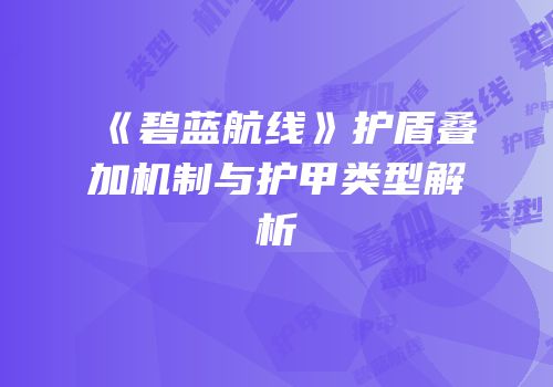 《碧蓝航线》护盾叠加机制与护甲类型解析