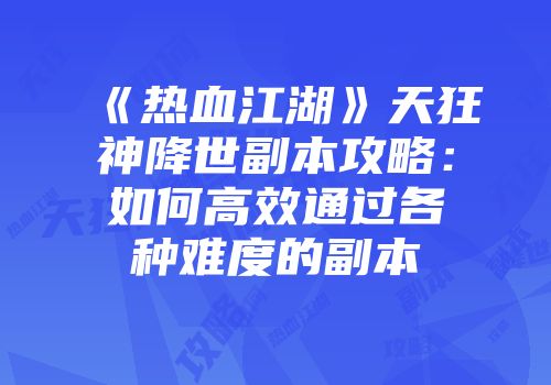 《热血江湖》天狂神降世副本攻略：如何高效通过各种难度的副本