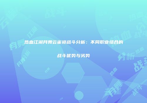 热血江湖月舞云雀袍战斗分析:不同职业组合的战斗优势与劣势