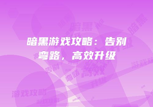 暗黑游戏攻略：告别弯路，高效升级