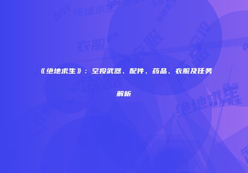 《绝地求生》：空投武器、配件、药品、衣服及任务解析