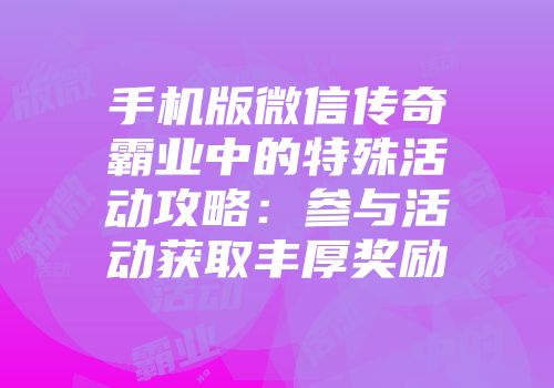 手机版微信传奇霸业中的特殊活动攻略:参与活动获取丰厚奖励