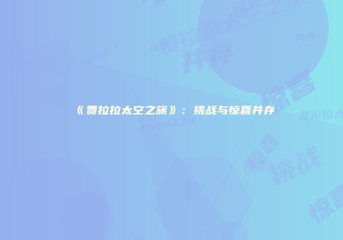 《费拉拉太空之旅》：挑战与惊喜并存