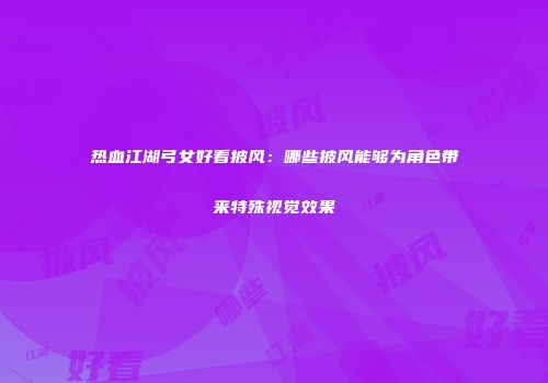 热血江湖弓女好看披风：哪些披风能够为角色带来特殊视觉效果