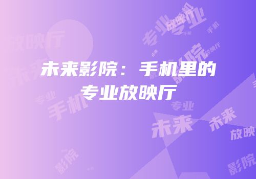 未来影院：手机里的专业放映厅