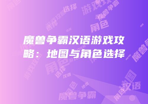 魔兽争霸汉语游戏攻略：地图与角色选择