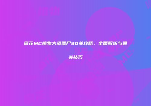 麻花MC植物大战僵尸30关攻略：全面解析与通关技巧