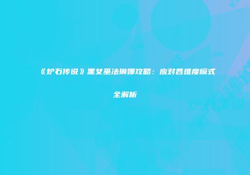 《炉石传说》黑女巫法琳娜攻略：应对各难度模式全解析