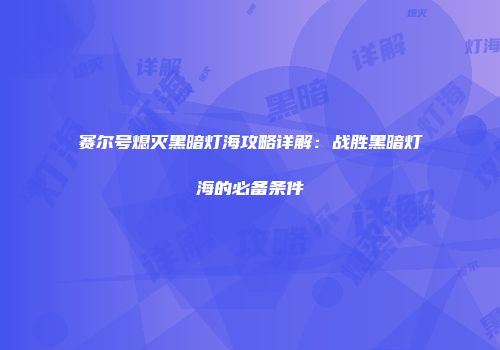 赛尔号熄灭黑暗灯海攻略详解：战胜黑暗灯海的必备条件