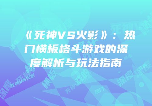 《死神VS火影》：热门横板格斗游戏的深度解析与玩法指南