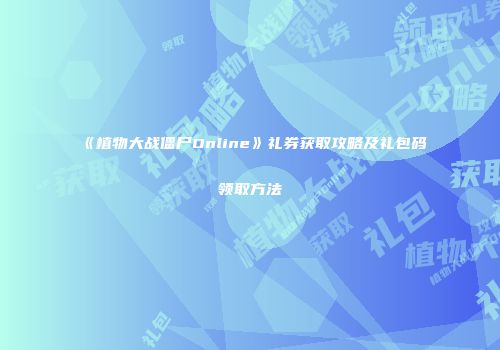 《植物大战僵尸Online》礼券获取攻略及礼包码领取方法