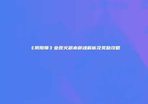 《阴阳师》业原火副本御魂解析及奖励攻略