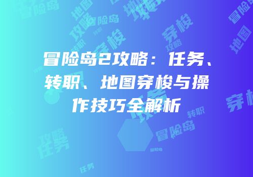 冒险岛2攻略：任务、转职、地图穿梭与操作技巧全解析