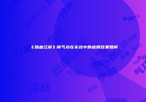 《热血江湖》梅气功在实战中的应用效果如何