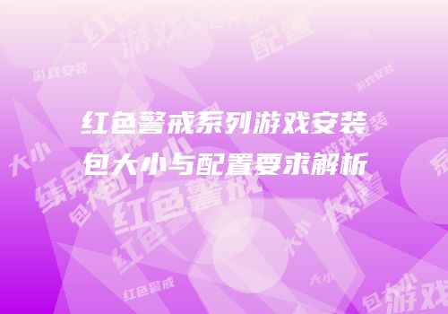 红色警戒系列游戏安装包大小与配置要求解析