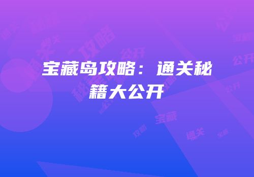 宝藏岛攻略：通关秘籍大公开