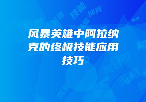 风暴英雄中阿拉纳克的终极技能应用技巧