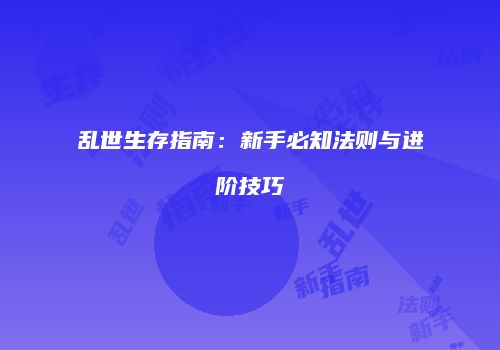 乱世生存指南：新手必知法则与进阶技巧