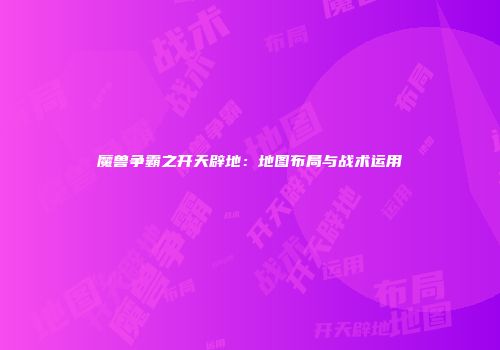 魔兽争霸之开天辟地：地图布局与战术运用