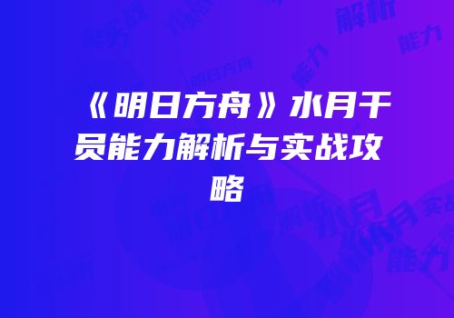 《明日方舟》水月干员能力解析与实战攻略