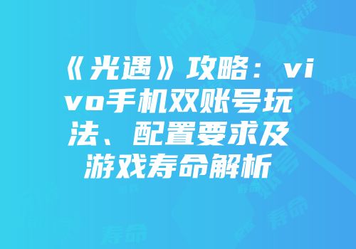 《光遇》攻略：vivo手机双账号玩法、配置要求及游戏寿命解析
