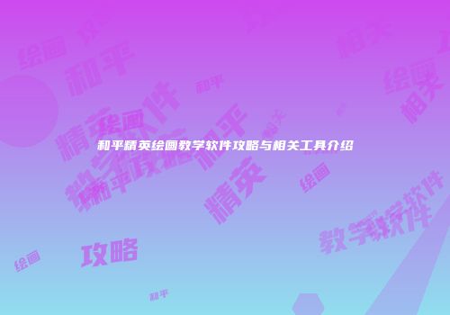 和平精英绘画教学软件攻略与相关工具介绍