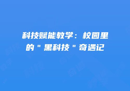 科技赋能教学：校园里的＂黑科技＂奇遇记
