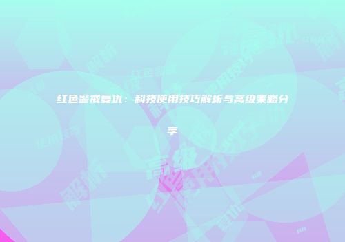 红色警戒复仇：科技使用技巧解析与高级策略分享