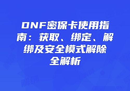 DNF密保卡使用指南：获取、绑定、解绑及安全模式解除全解析