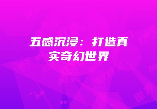 五感沉浸：打造真实奇幻世界