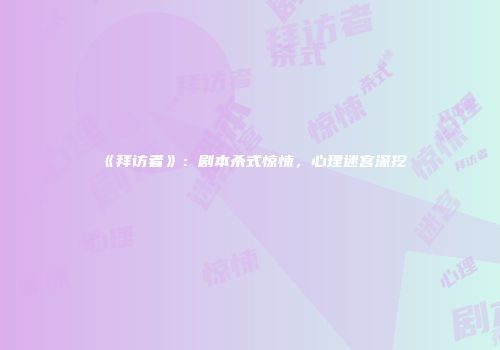 《拜访者》：剧本杀式惊悚，心理迷宫深挖
