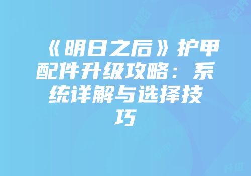 《明日之后》护甲配件升级攻略：系统详解与选择技巧