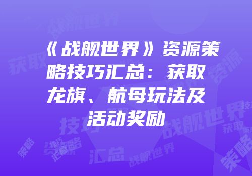《战舰世界》资源策略技巧汇总：获取龙旗、航母玩法及活动奖励
