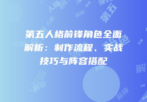 第五人格前锋角色全面解析：制作流程、实战技巧与阵容搭配