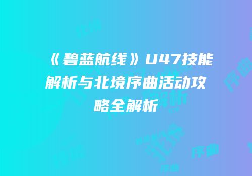 《碧蓝航线》U47技能解析与北境序曲活动攻略全解析