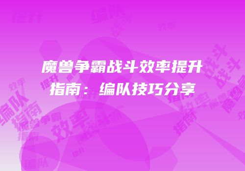 魔兽争霸战斗效率提升指南：编队技巧分享