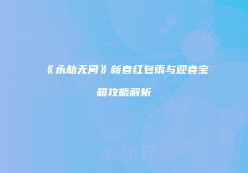 《永劫无间》新春红包雨与迎春宝箱攻略解析