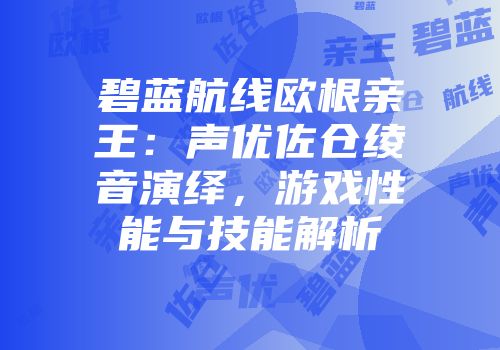 碧蓝航线欧根亲王：声优佐仓绫音演绎，游戏性能与技能解析