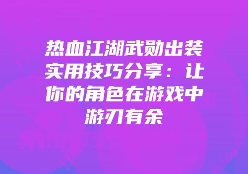 热血江湖武勋出装实用技巧分享：让你的角色在游戏中游刃有余