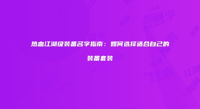热血江湖级装备名字指南：如何选择适合自己的装备套装