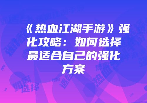 《热血江湖手游》强化攻略：如何选择最适合自己的强化方案