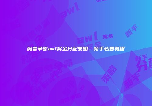 魔兽争霸awl奖金分配策略：新手必看教程