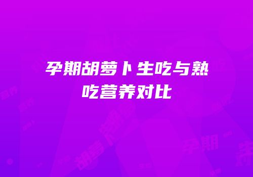 孕期胡萝卜生吃与熟吃营养对比