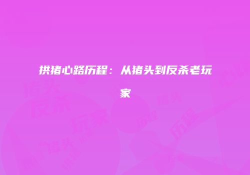拱猪心路历程：从猪头到反杀老玩家