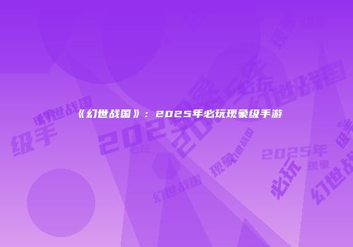 《幻世战国》：2025年必玩现象级手游