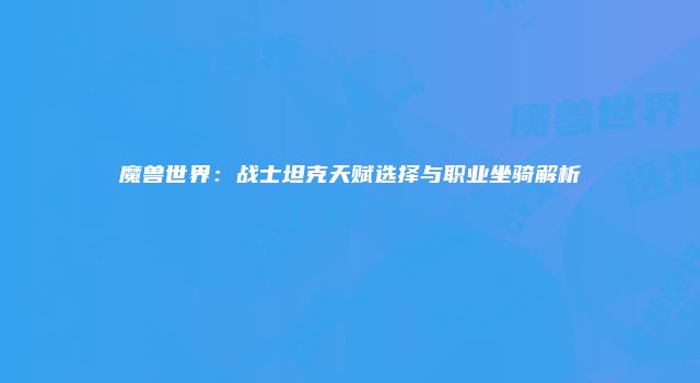 魔兽世界：战士坦克天赋选择与职业坐骑解析