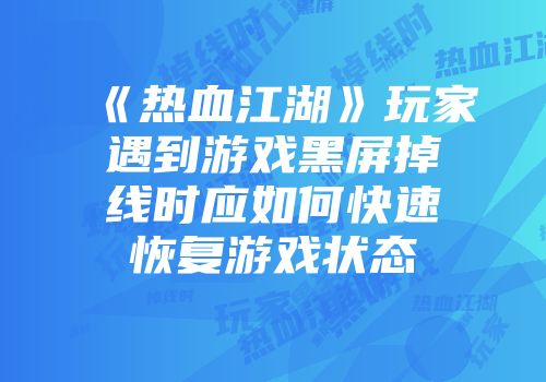 《热血江湖》玩家遇到游戏黑屏掉线时应如何快速恢复游戏状态