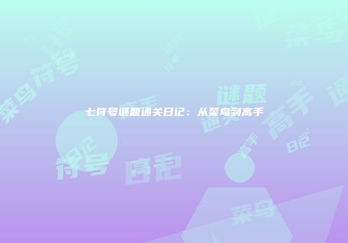 七符号谜题通关日记：从菜鸟到高手