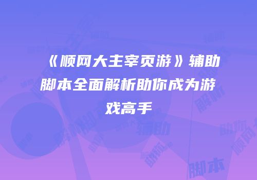 《顺网大主宰页游》辅助脚本全面解析助你成为游戏高手